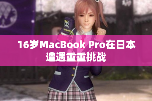 16岁MacBook Pro在日本遭遇重重挑战