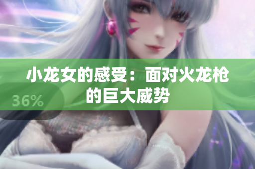 小龙女的感受：面对火龙枪的巨大威势