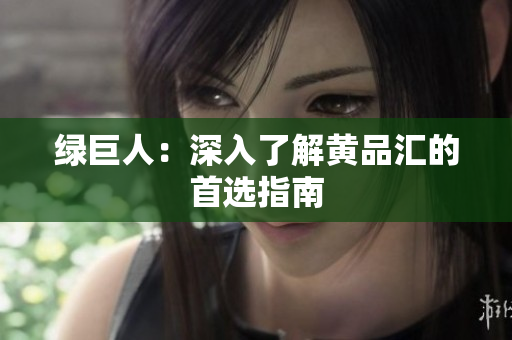 绿巨人：深入了解黄品汇的首选指南