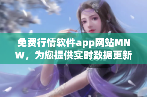 免费行情软件app网站MNW，为您提供实时数据更新