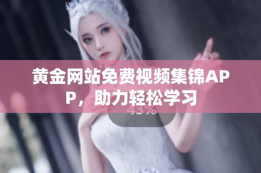 黄金网站免费视频集锦APP，助力轻松学习