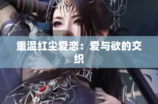 重温红尘爱恋：爱与欲的交织
