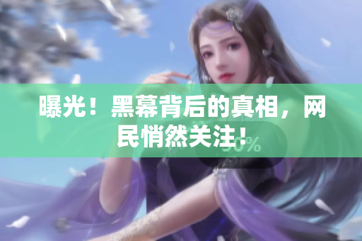 曝光！黑幕背后的真相，网民悄然关注！