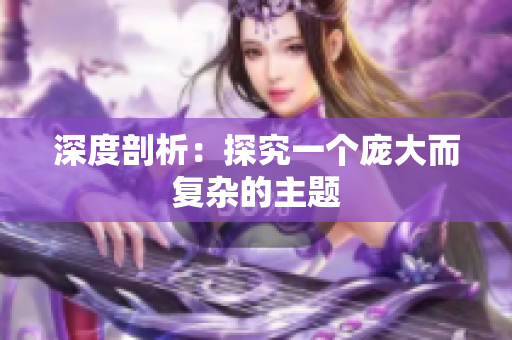 深度剖析：探究一个庞大而复杂的主题
