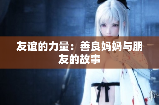 友谊的力量：善良妈妈与朋友的故事