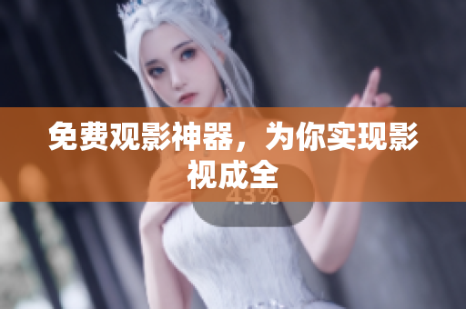 免费观影神器，为你实现影视成全