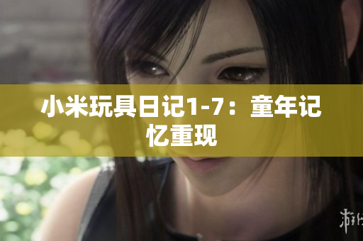 小米玩具日记1-7：童年记忆重现