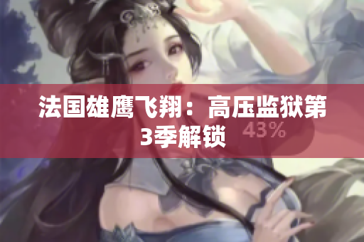 法国雄鹰飞翔：高压监狱第3季解锁