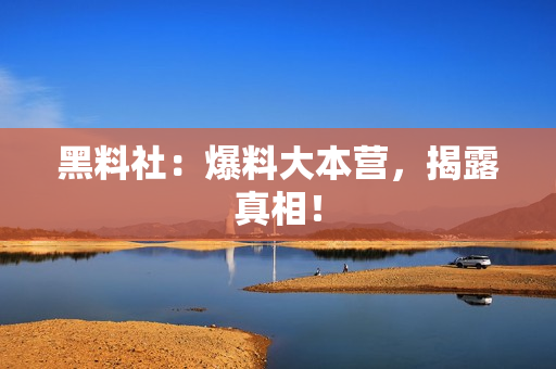黑料社：爆料大本营，揭露真相！