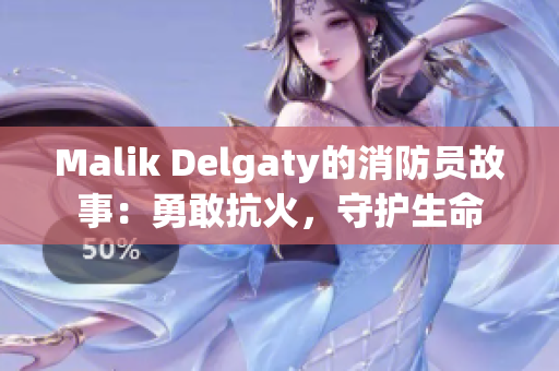 Malik Delgaty的消防员故事：勇敢抗火，守护生命