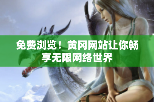 免费浏览！黄冈网站让你畅享无限网络世界