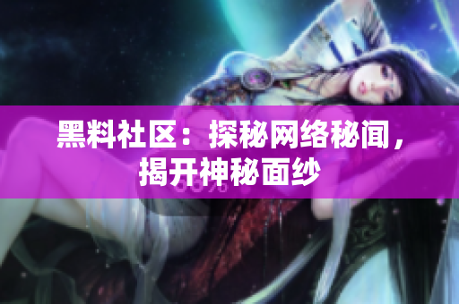 黑料社区：探秘网络秘闻，揭开神秘面纱