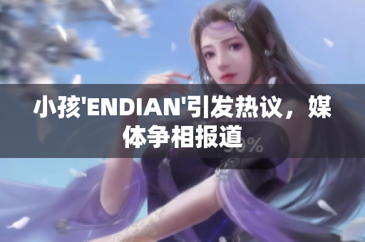 小孩'ENDIAN'引发热议，媒体争相报道