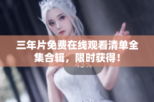 三年片免费在线观看清单全集合辑，限时获得！