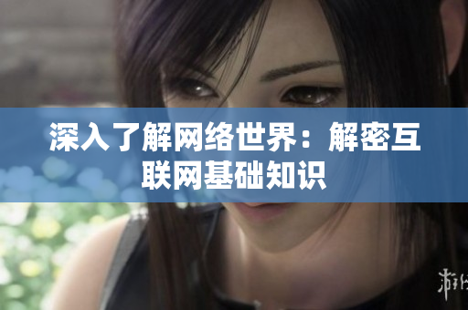 深入了解网络世界：解密互联网基础知识