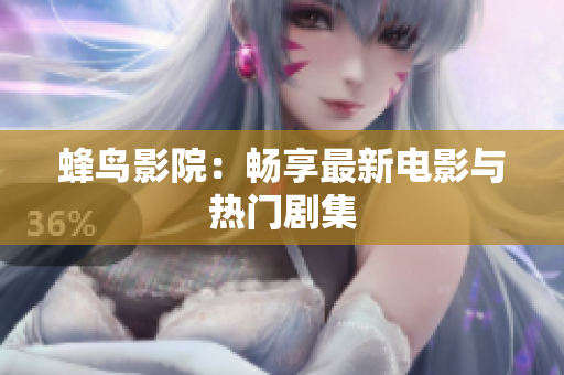 蜂鸟影院：畅享最新电影与热门剧集