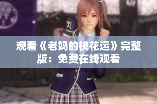 观看《老妈的桃花运》完整版：免费在线观看