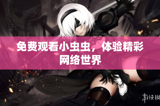 免费观看小虫虫，体验精彩网络世界