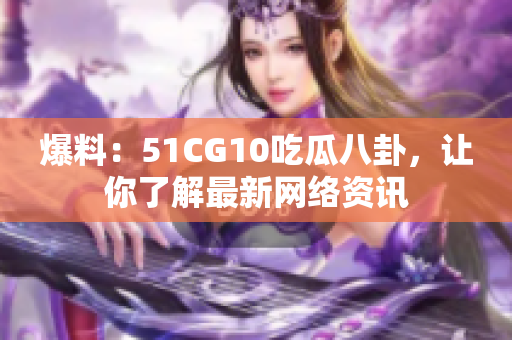 爆料：51CG10吃瓜八卦，让你了解最新网络资讯