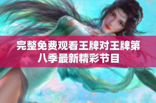 完整免费观看王牌对王牌第八季最新精彩节目