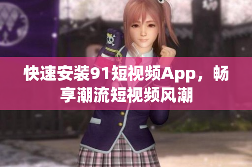 快速安装91短视频App，畅享潮流短视频风潮
