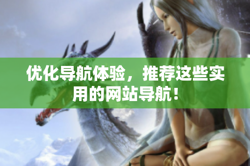优化导航体验，推荐这些实用的网站导航！
