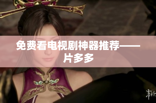 免费看电视剧神器推荐——片多多
