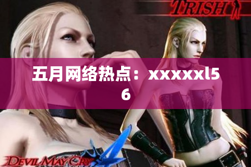 五月网络热点：xxxxxl56