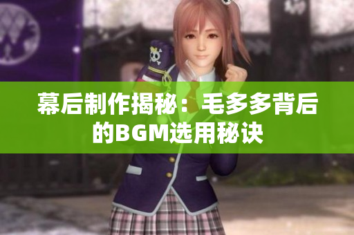 幕后制作揭秘：毛多多背后的BGM选用秘诀