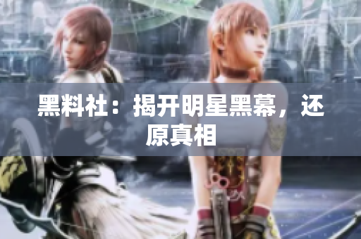 黑料社：揭开明星黑幕，还原真相