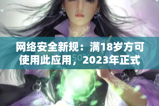 网络安全新规：满18岁方可使用此应用，2023年正式生效