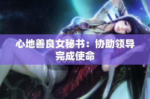 心地善良女秘书：协助领导完成使命