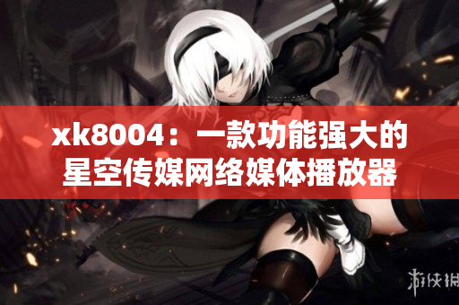 xk8004：一款功能强大的星空传媒网络媒体播放器