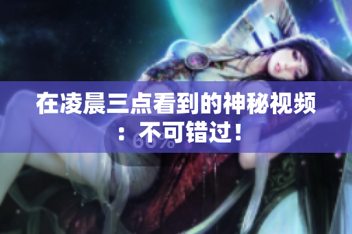 在凌晨三点看到的神秘视频：不可错过！