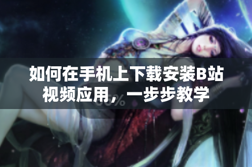 如何在手机上下载安装B站视频应用，一步步教学