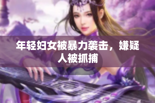 年轻妇女被暴力袭击，嫌疑人被抓捕