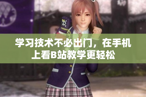 学习技术不必出门，在手机上看B站教学更轻松