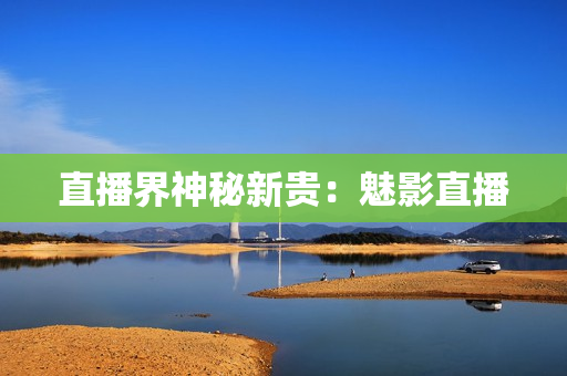 直播界神秘新贵：魅影直播
