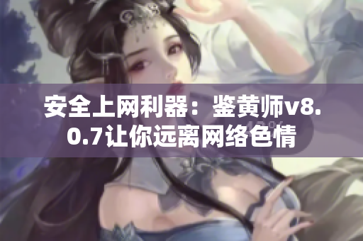 安全上网利器：鉴黄师v8.0.7让你远离网络色情
