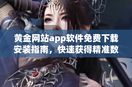黄金网站app软件免费下载安装指南，快速获得精准数据！