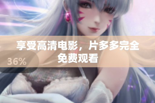 享受高清电影，片多多完全免费观看