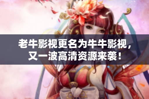 老牛影视更名为牛牛影视，又一波高清资源来袭！