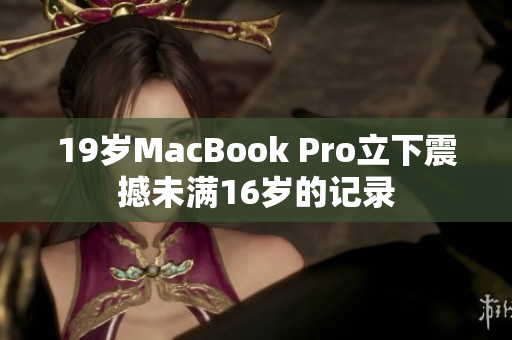 19岁MacBook Pro立下震撼未满16岁的记录