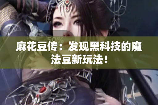 麻花豆传：发现黑科技的魔法豆新玩法！