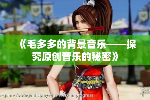 《毛多多的背景音乐——探究原创音乐的秘密》