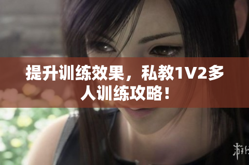 提升训练效果，私教1V2多人训练攻略！