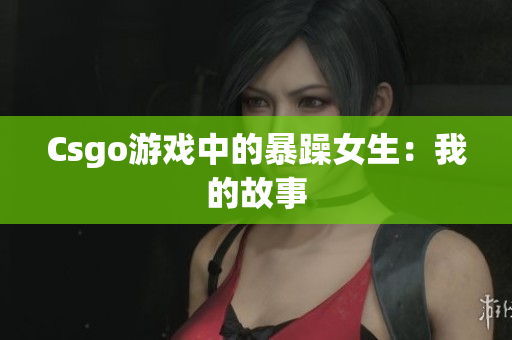 Csgo游戏中的暴躁女生：我的故事