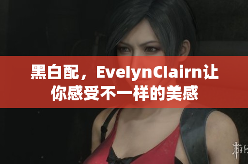 黑白配，EveIynCIairn让你感受不一样的美感