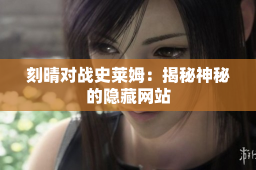 刻晴对战史莱姆：揭秘神秘的隐藏网站