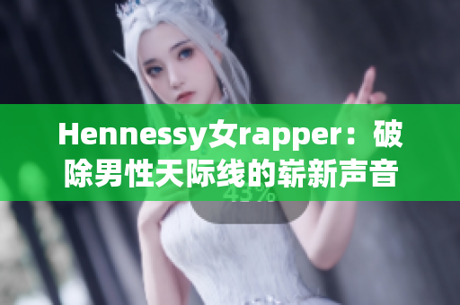 Hennessy女rapper：破除男性天际线的崭新声音